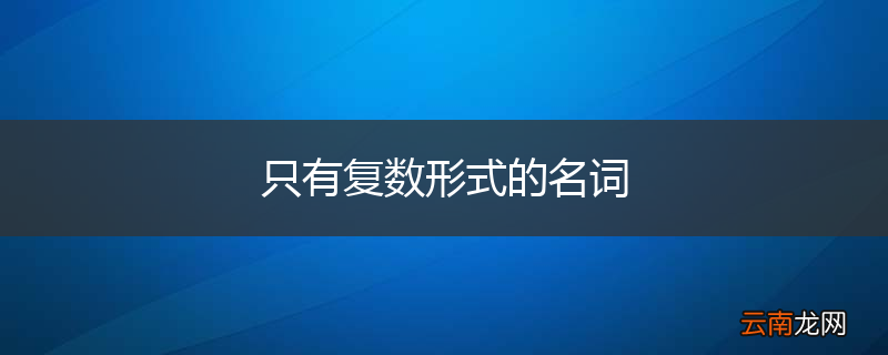 只有复数形式的名词