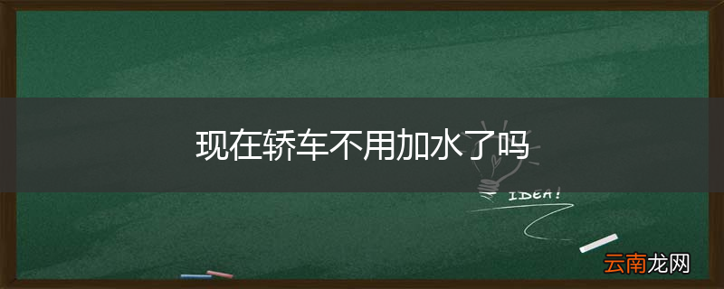 现在轿车不用加水了吗
