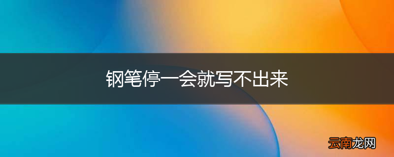 钢笔停一会就写不出来