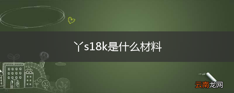 丫s18k是什么材料