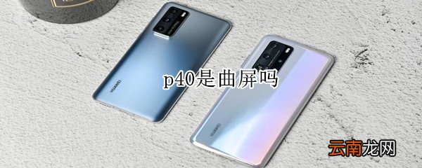 p40是曲屏吗