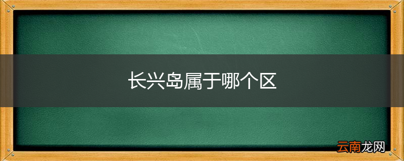 长兴岛属于哪个区