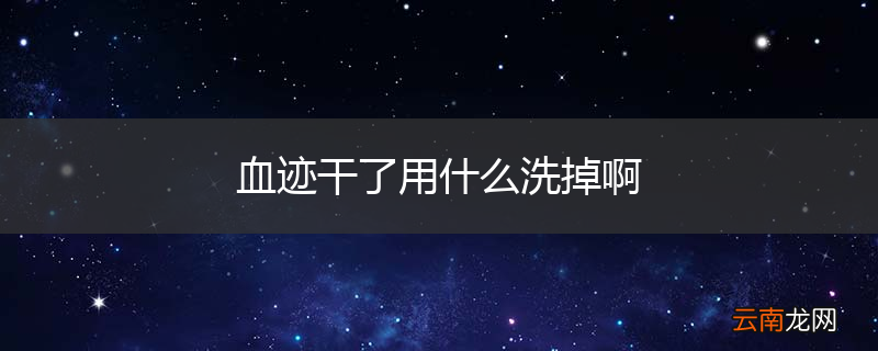 血迹干了用什么洗掉啊