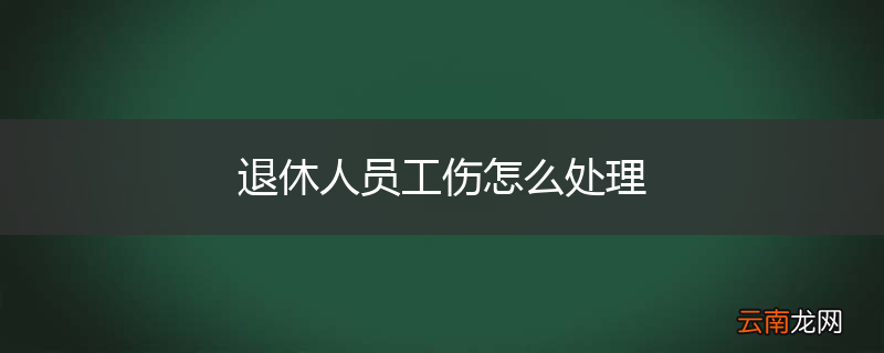 退休人员工伤怎么处理