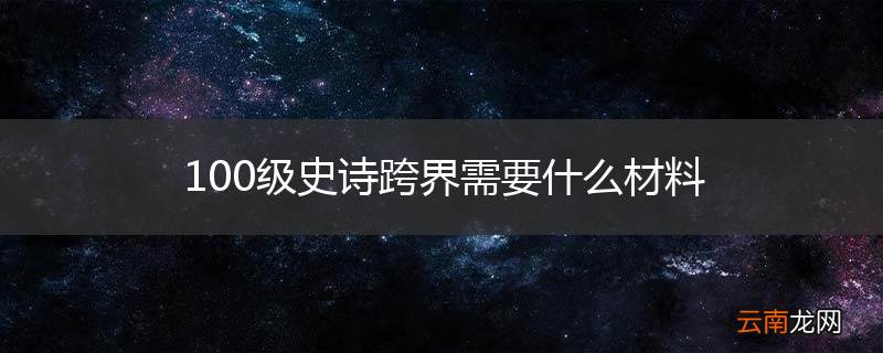 100级史诗跨界需要什么材料