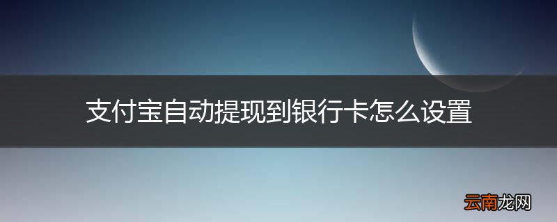 支付宝自动提现到银行卡怎么设置