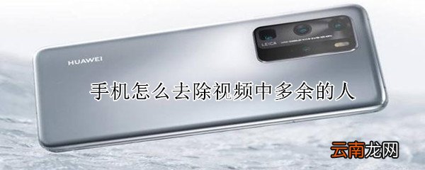 手机怎么去除视频中多余的人
