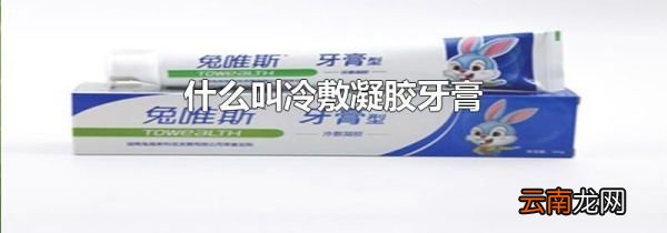 什么叫冷敷凝胶牙膏