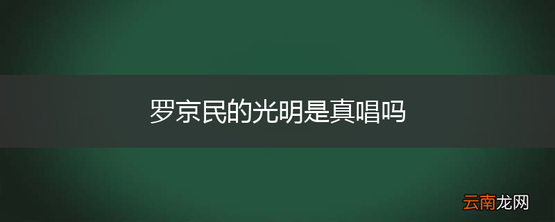 罗京民的光明是真唱吗