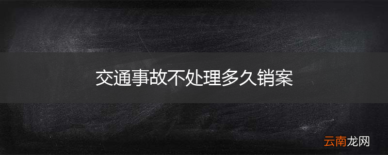 交通事故不处理多久销案