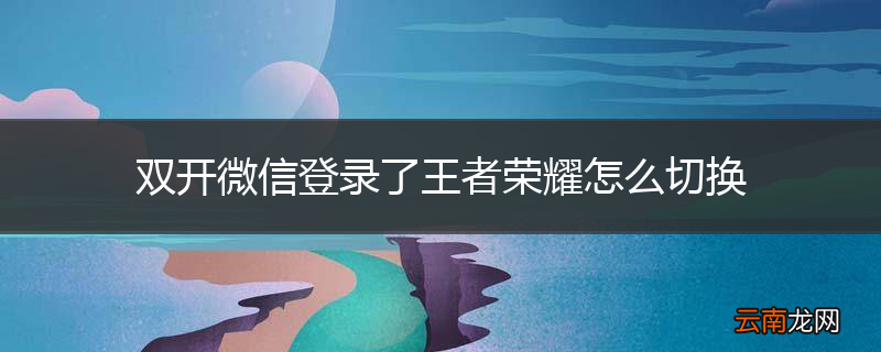 双开微信登录了王者荣耀怎么切换