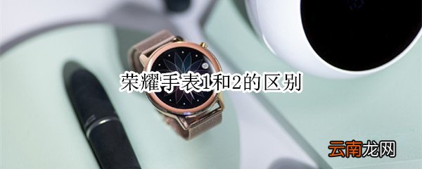 荣耀手表1和2的区别