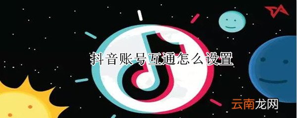抖音账号互通怎么设置