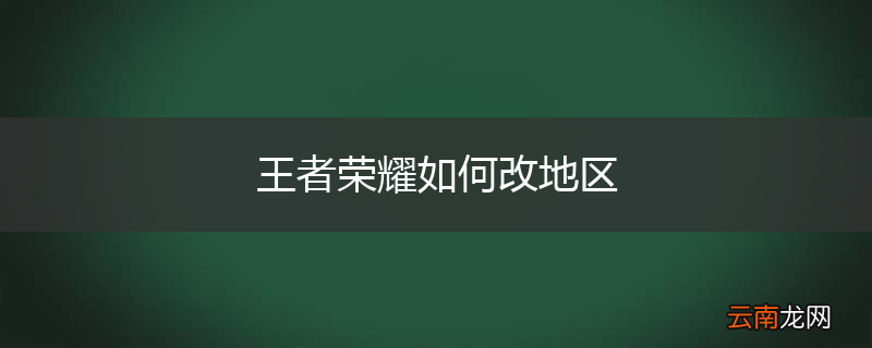 王者荣耀如何改地区