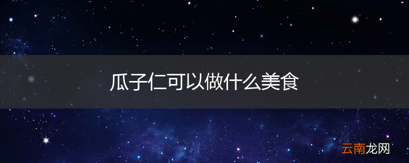 瓜子仁可以做什么美食
