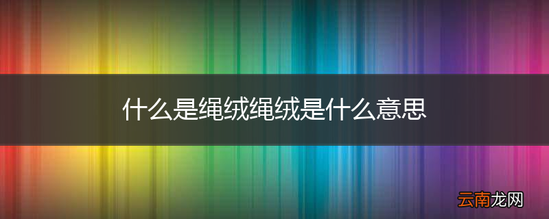 什么是绳绒绳绒是什么意思