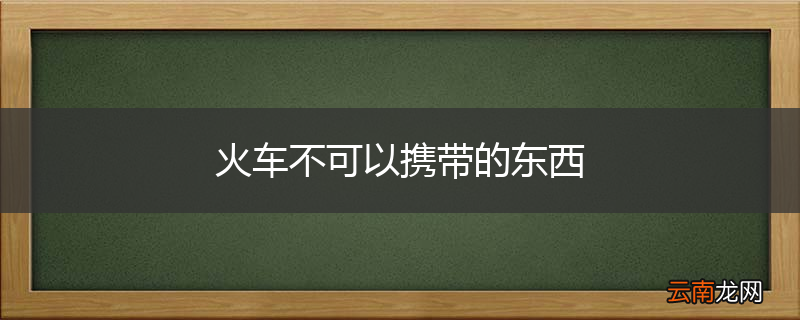 火车不可以携带的东西