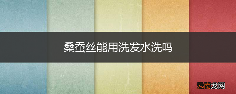 桑蚕丝能用洗发水洗吗