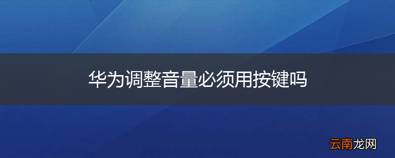 华为调整音量必须用按键吗