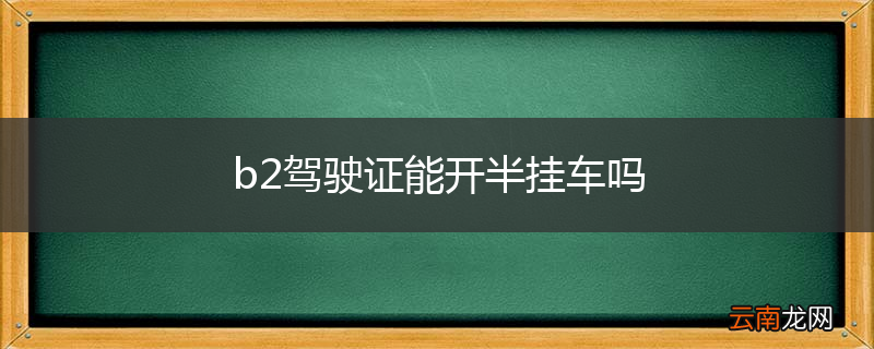 b2驾驶证能开半挂车吗