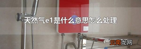 天然气e1是什么意思怎么处理