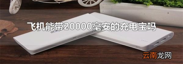 飞机能带20000毫安的充电宝吗