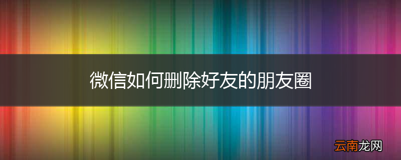 微信如何删除好友的朋友圈