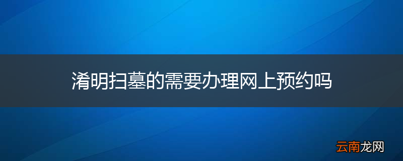 淆明扫墓的需要办理网上预约吗
