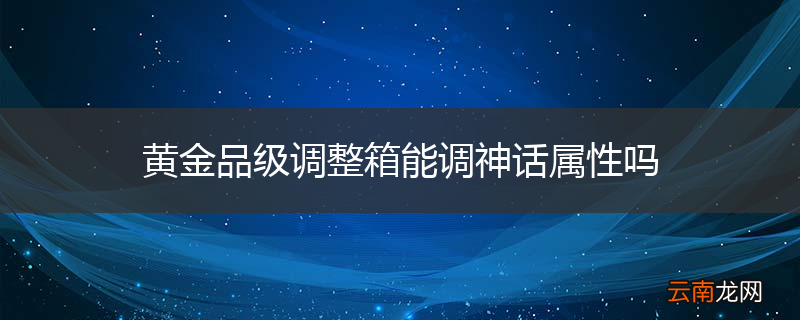 黄金品级调整箱能调神话属性吗