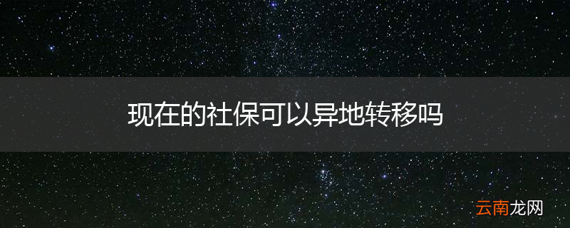 现在的社保可以异地转移吗