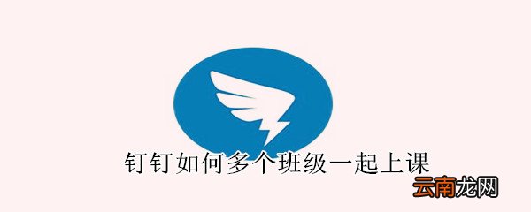 钉钉如何多个班级一起上课