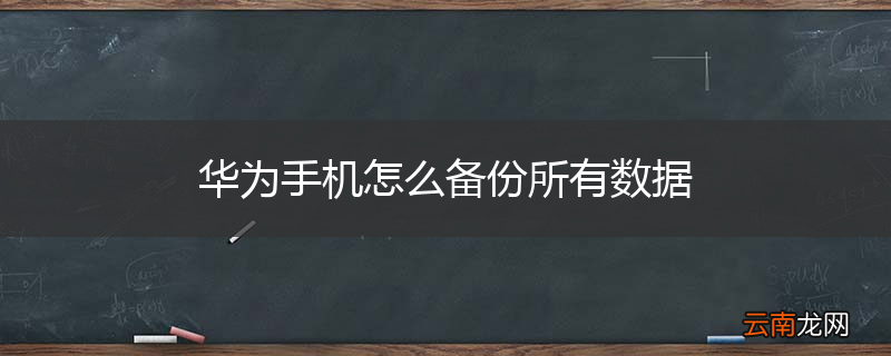 华为手机怎么备份所有数据