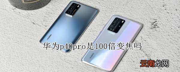 华为p40pro是100倍变焦吗
