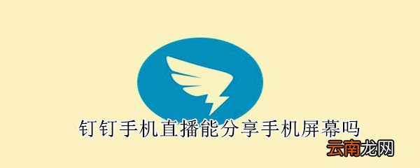 钉钉手机直播能分享手机屏幕吗