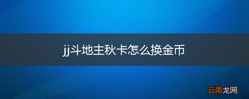 jj斗地主秋卡怎么换金币