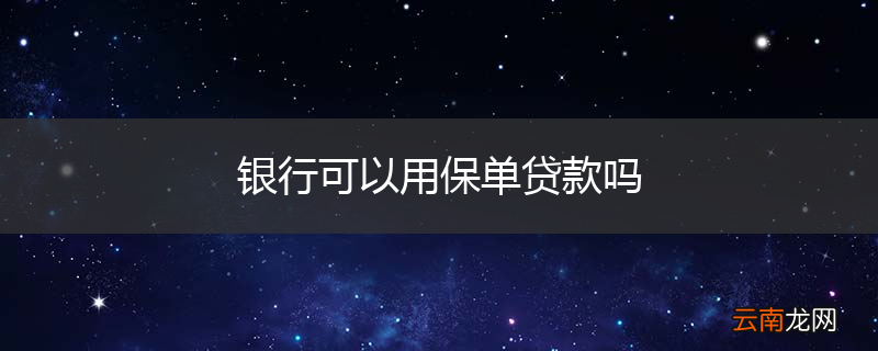 银行可以用保单贷款吗