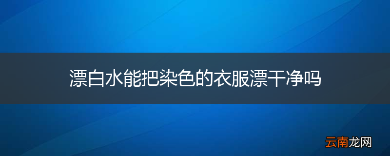 漂白水能把染色的衣服漂干净吗