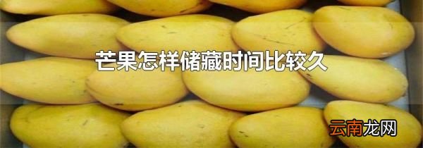 芒果怎样储藏时间比较久