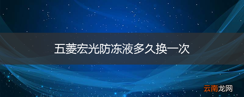 五菱宏光防冻液多久换一次