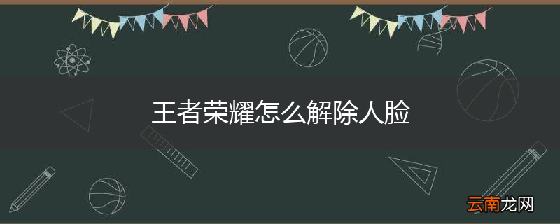 王者荣耀怎么解除人脸