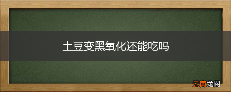 土豆变黑氧化还能吃吗