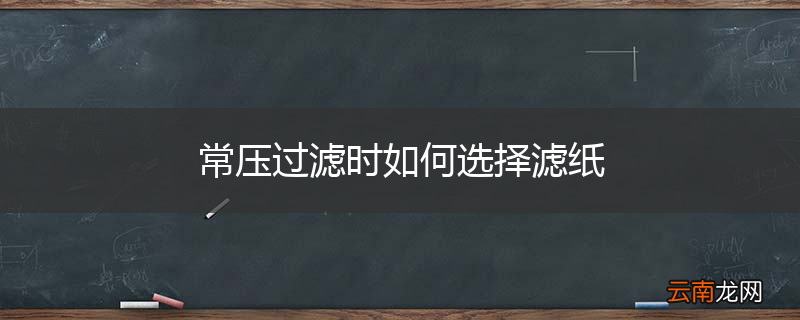 常压过滤时如何选择滤纸