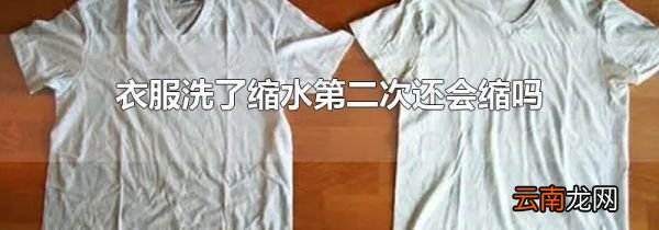 衣服洗了缩水第二次还会缩吗
