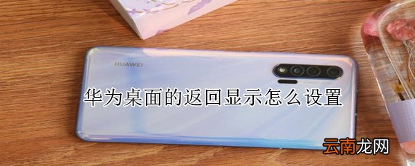 华为桌面的返回显示怎么设置