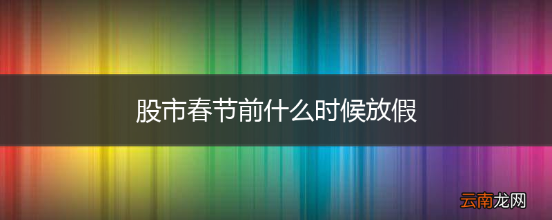 股市春节前什么时候放假
