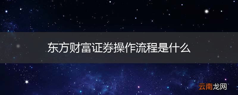 东方财富证券操作流程是什么