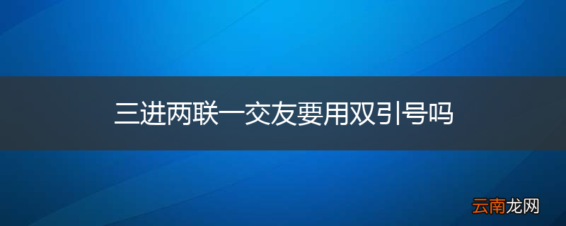 三进两联一交友要用双引号吗