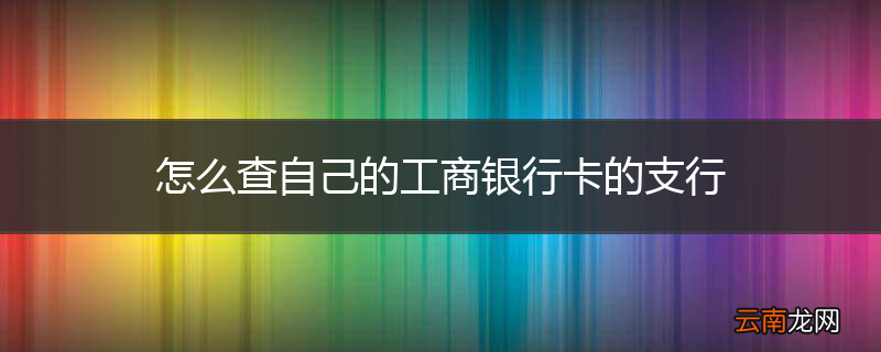 怎么查自己的工商银行卡的支行
