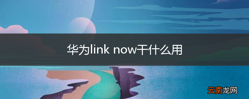 华为link now干什么用