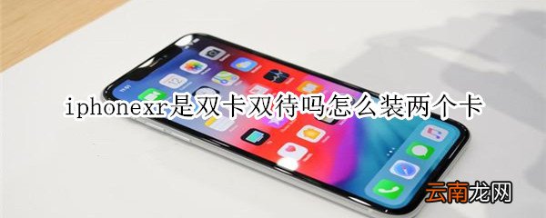 iphonexr是双卡双待吗怎么装两个卡